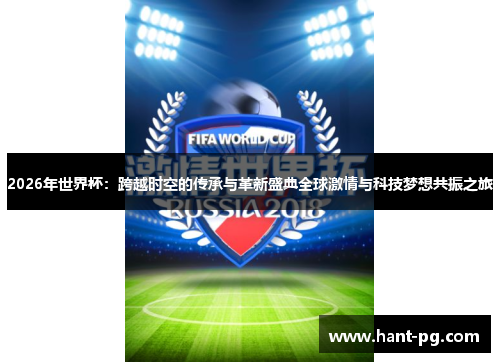 2026年世界杯:跨越时空的传承与革新盛典全球激情与科技梦想共振之旅 2026年世界杯:跨越时空的传承与革新盛典全球激情与科技梦想共振之旅