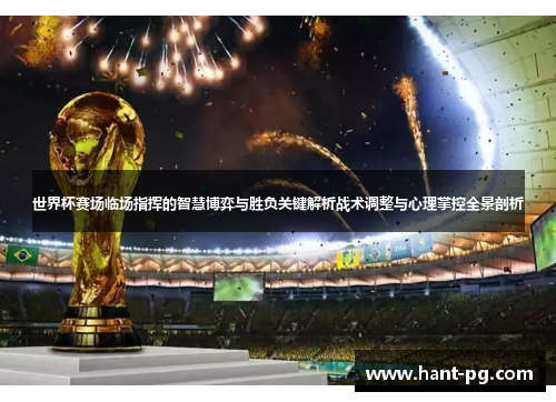 世界杯赛场临场指挥的智慧博弈与胜负关键解析战术调整与心理掌控全景剖析