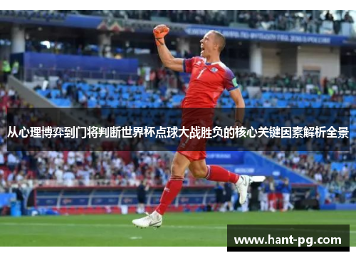 从心理博弈到门将判断世界杯点球大战胜负的核心关键因素解析全景