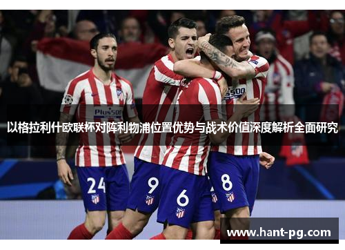 以格拉利什欧联杯对阵利物浦位置优势与战术价值深度解析全面研究