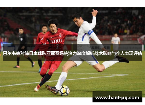 巴尔韦德对阵日本球队亚冠赛场统治力深度解析战术影响与个人表现评估 巴尔韦德对阵日本球队亚冠赛场统治力深度解析战术影响与个人表现评估