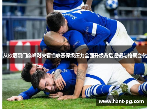 从欧冠豪门巅峰对决看懂联赛保级压力全面升级背后逻辑与格局变化