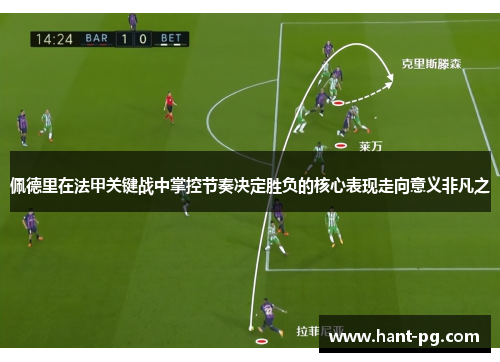 佩德里在法甲关键战中掌控节奏决定胜负的核心表现走向意义非凡之