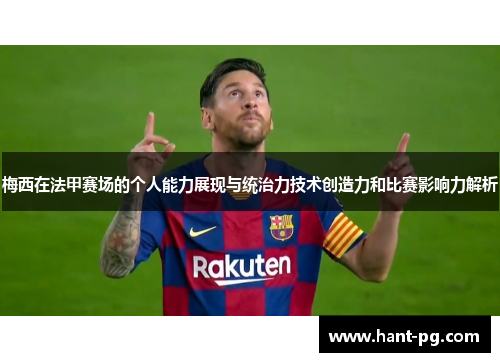 梅西在法甲赛场的个人能力展现与统治力技术创造力和比赛影响力解析 梅西在法甲赛场的个人能力展现与统治力技术创造力和比赛影响力解析