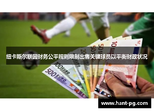 纽卡斯尔联因财务公平规则限制出售关键球员以平衡财政状况 纽卡斯尔联因财务公平规则限制出售关键球员以平衡财政状况