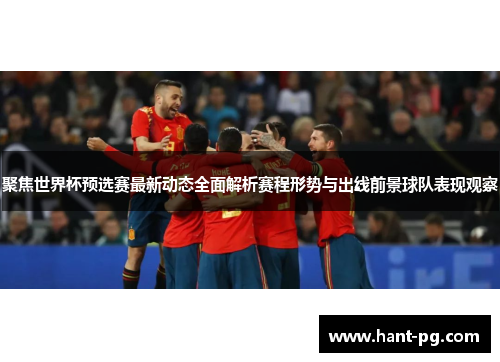 聚焦世界杯预选赛最新动态全面解析赛程形势与出线前景球队表现观察 聚焦世界杯预选赛最新动态全面解析赛程形势与出线前景球队表现观察