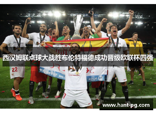 西汉姆联点球大战胜布伦特福德成功晋级欧联杯四强 西汉姆联点球大战胜布伦特福德成功晋级欧联杯四强