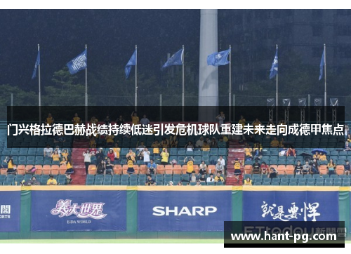 门兴格拉德巴赫战绩持续低迷引发危机球队重建未来走向成德甲焦点 门兴格拉德巴赫战绩持续低迷引发危机球队重建未来走向成德甲焦点