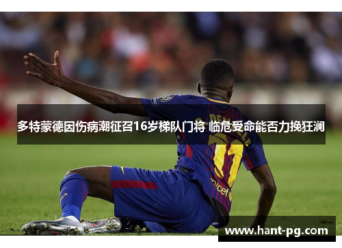 多特蒙德因伤病潮征召16岁梯队门将 临危受命能否力挽狂澜