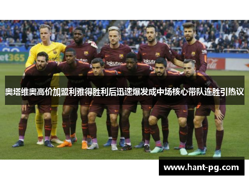 奥塔维奥高价加盟利雅得胜利后迅速爆发成中场核心带队连胜引热议