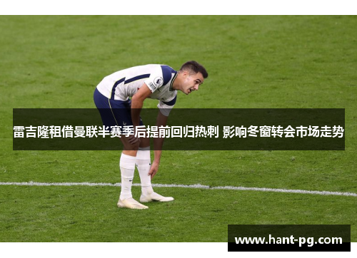 雷吉隆租借曼联半赛季后提前回归热刺 影响冬窗转会市场走势