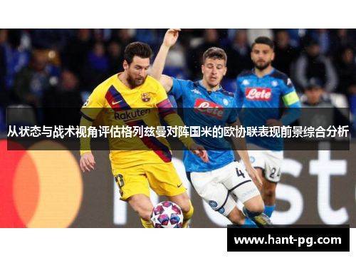 从状态与战术视角评估格列兹曼对阵国米的欧协联表现前景综合分析 从状态与战术视角评估格列兹曼对阵国米的欧协联表现前景综合分析
