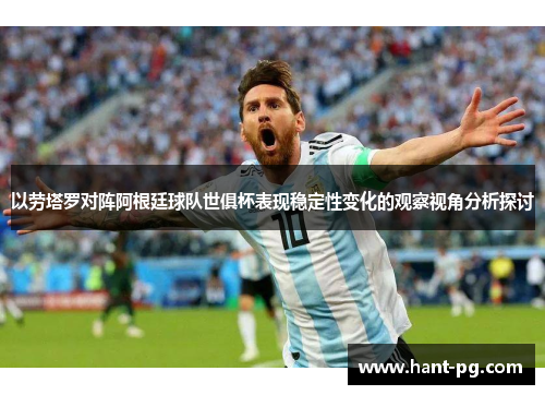 以劳塔罗对阵阿根廷球队世俱杯表现稳定性变化的观察视角分析探讨