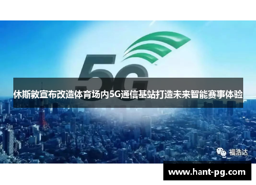 休斯敦宣布改造体育场内5G通信基站打造未来智能赛事体验 休斯敦宣布改造体育场内5G通信基站打造未来智能赛事体验