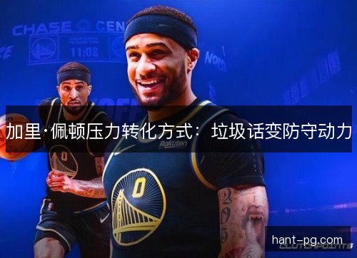 加里·佩顿压力转化方式:垃圾话变防守动力 加里·佩顿压力转化方式:垃圾话变防守动力