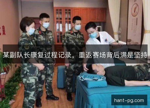 某副队长康复过程记录,重返赛场背后满是坚持 某副队长康复过程记录,重返赛场背后满是坚持